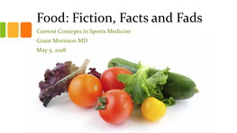 Food: Fiction, Facts and Fads Current Concepts in Sports Medicine Grant Morrison MD May 5, 2018 Disclosure • No Relevant Relationships to Disclose