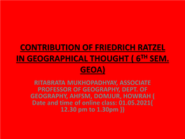 Contribution of Friedrich Ratzel in Geographical Thought ( 6Th Sem. Geoa) Ritabrata Mukhopadhyay, Associate Professor of Geography, Dept