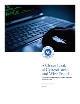 A Closer Look at Cyberattacks and Wire Fraud a GUIDE to COMMON CYBERTHEFT SCHEMES TARGETING BUSINESSES TODAY