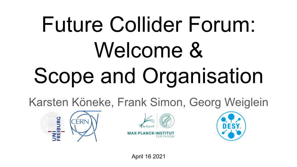 Future Collider Forum: Welcome & Scope and Organisation Karsten Köneke, Frank Simon, Georg Weiglein