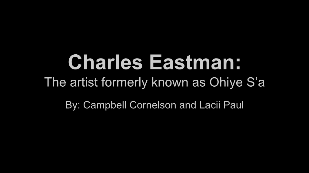 Charles Eastman: the Artist Formerly Known As Ohiye S’A By: Campbell Cornelson and Lacii Paul Biography