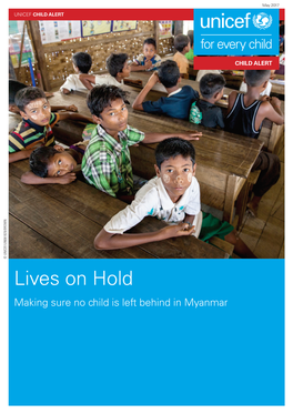 Lives on Hold Making Sure No Child Is Left Behind in Myanmar LIVES on HOLD UNICEF – CHILD ALERT MAY 2017 2 MAKING SURE NO CHILD IS LEFT BEHIND in MYANMAR
