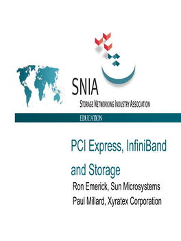 EDUCATION PCI Express, Infiniband and Storage Ron Emerick, Sun Microsystems Paul Millard, Xyratex Corporation SNIA Legal Notice EDUCATION