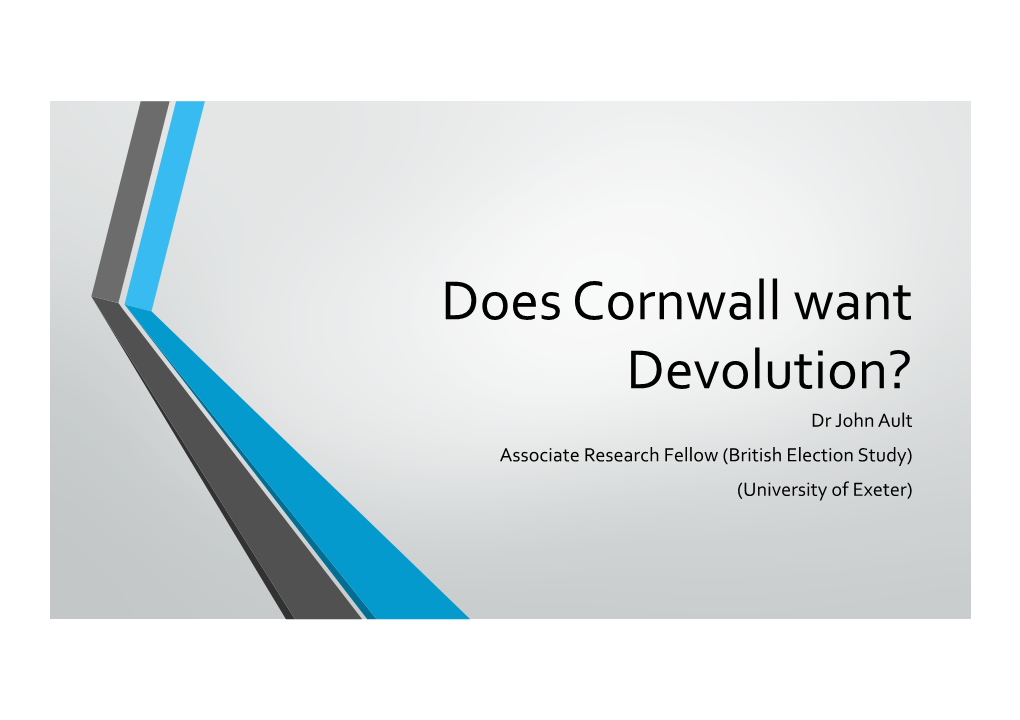 Does Cornwall Want Devolution? Dr John Ault Associate Research Fellow (British Election Study) (University of Exeter) Our Opinion Poll