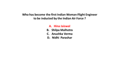 Who Has Become the First Indian Woman Flight Engineer to Be Inducted by the Indian Air Force ? A. Hina Jaiswal B. Shilpa Malhotr