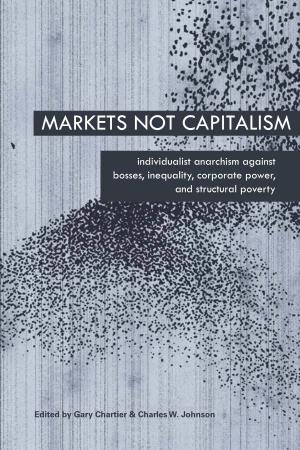 Markets Not Capitalism Explores the Gap Between Radically Freed Markets and the Capitalist-Controlled Markets That Prevail Today