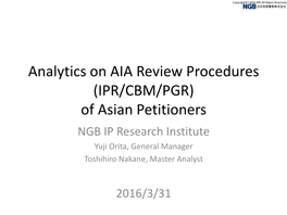 Analytics on AIA Review Procedures (IPR/CBM/PGR) of Asian Petitioners NGB IP Research Institute Yuji Orita, General Manager Toshihiro Nakane, Master Analyst