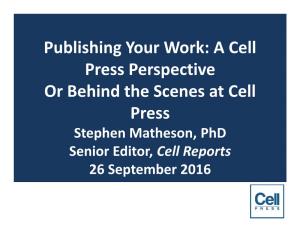 Publishing Your Work: a Cell Press Perspective Or Behind the Scenes at Cell Press Stephen Matheson, Phd Senior Editor, Cell Reports 26 September 2016 Important Links