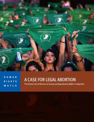 A CASE for LEGAL ABORTION WATCH the Human Cost of Barriers to Sexual and Reproductive Rights in Argentina