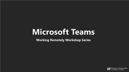 Microsoft Teams Working Remotely Workshop Series Today’S Goals • Get Acquainted with Microsoft Teams UI and Basic Functionality
