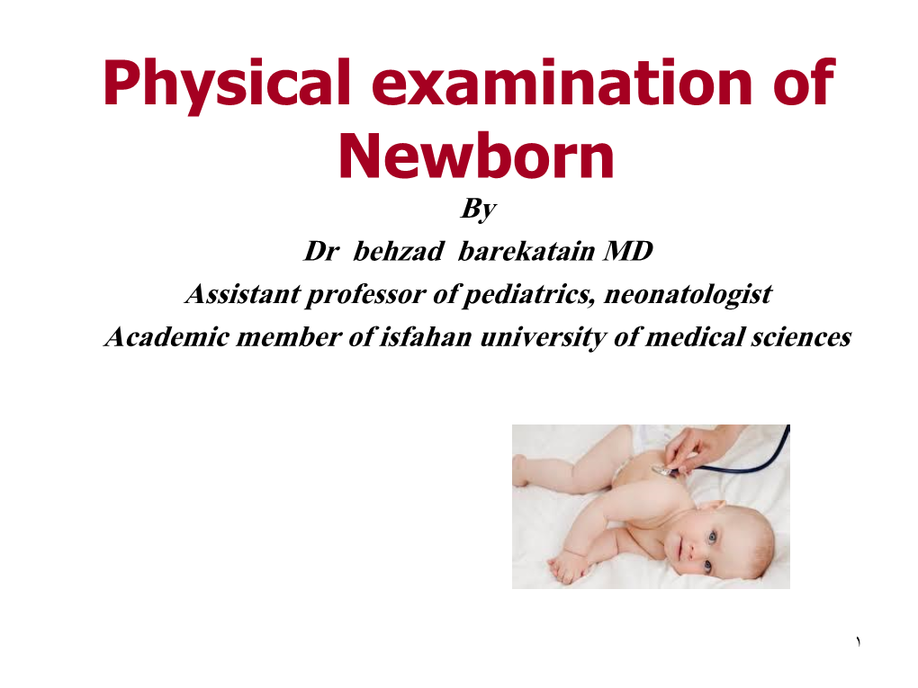 Physical Examination of Newborn by Dr Behzad Barekatain MD Assistant Professor of Pediatrics, Neonatologist Academic Member of Isfahan University of Medical Sciences