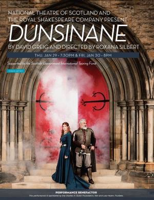 Dunsinane by David Greig and Directed by Roxana Silbert Thu, Jan 29 • 7:30Pm & Fri, Jan 30 • 8Pm Supported by the Scottish Government International Touring Fund