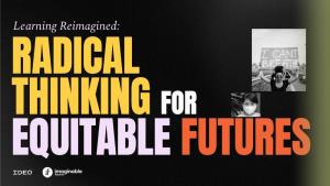 Learning Reimagined: RADICAL THINKING for EQUITABLE FUTURES LEARNING REIMAGINED | AUGUST 2020