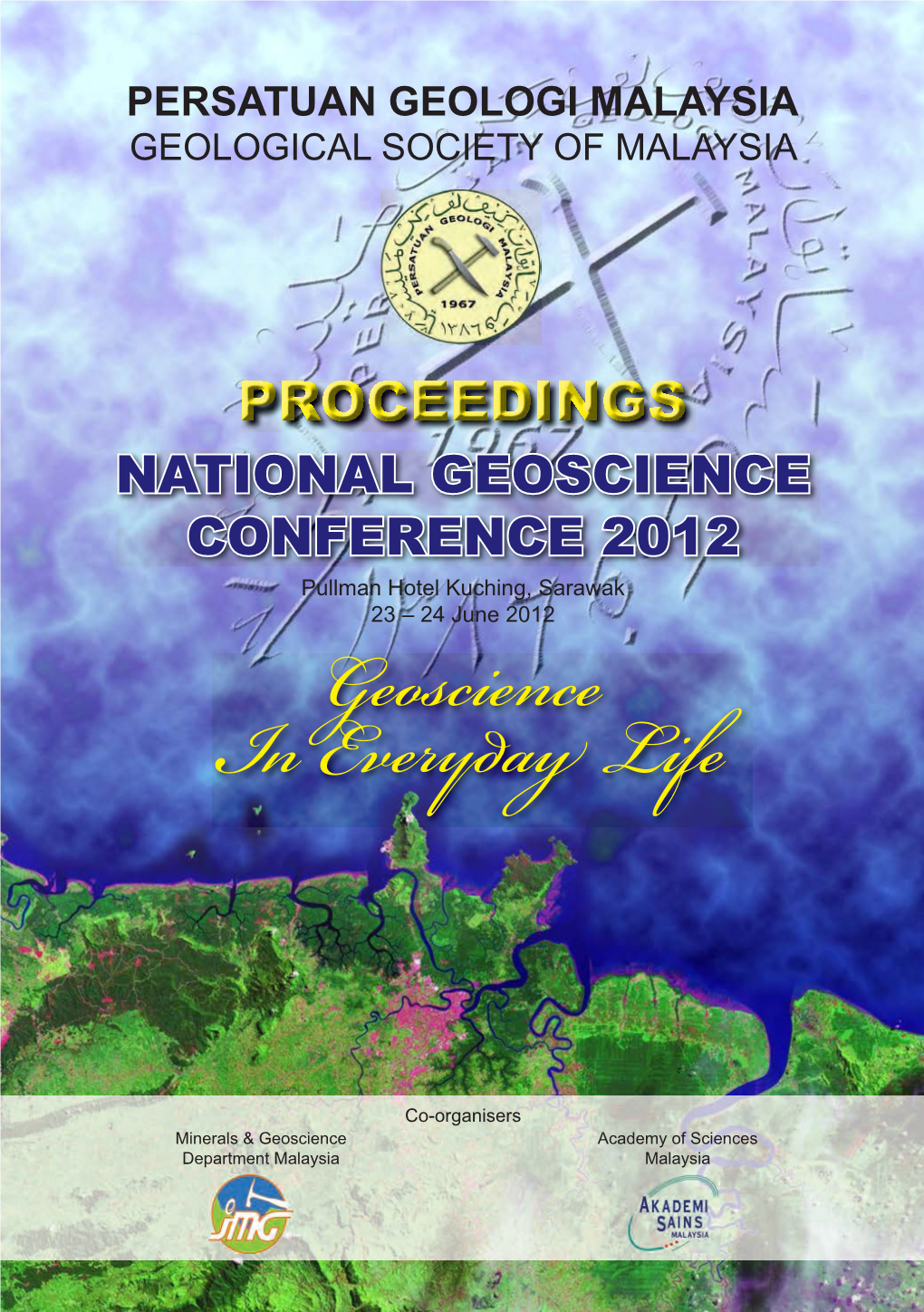 PROCEEDINGS NATIONAL GEOSCIENCE CONFERENCE 2012 Pullman Hotel Kuching, Sarawak 23 – 24 June 2012 Geoscience I Every Life