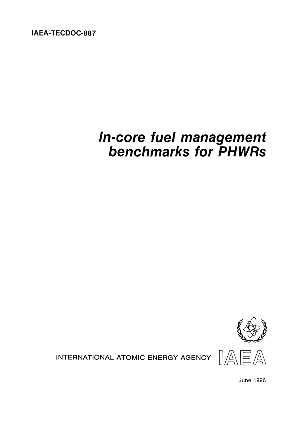 IN-CORE FUEL MANAGEMENT BENCHMARKS for Phwrs IAEA, VIENNA, 1996 IAEA-TECDOC-887 ISSN 1011-4289 © IAEA, 1996 Printed by the IAEA in Austria June 1996 FOREWORD