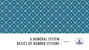 A NUMERAL SYSTEM BASICS of NUMBER SYSTEMS Lecture 5 EVERYTHING IS a NUMBER in a DIGITAL DEVICE!