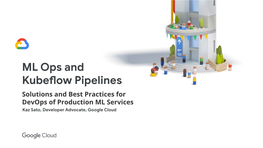 ML Ops and Kubeflow Pipelines Solutions and Best Practices for Devops of Production ML Services Kaz Sato, Developer Advocate, Google Cloud Kaz Sato