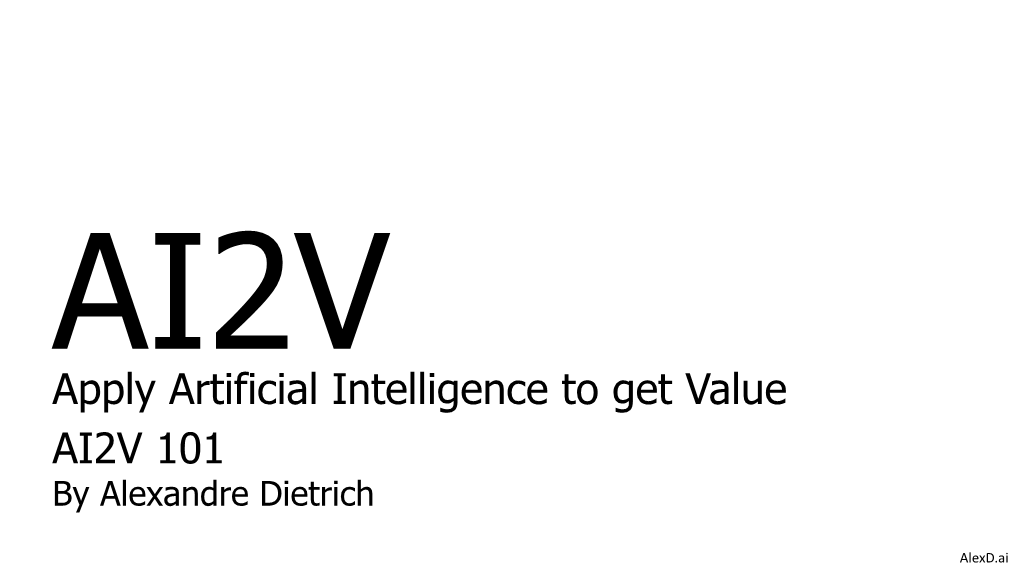 Apply Artificial Intelligence to Get Value AI2V 101 by Alexandre Dietrich