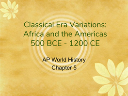 Classical Era Variations: Africa and the Americas 500 BCE - 1200 CE