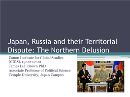 Japan, Russia and Their Territorial Dispute: the Northern Delusion Canon Institute for Global Studies (CIGS), 15:00-17:00 James D.J