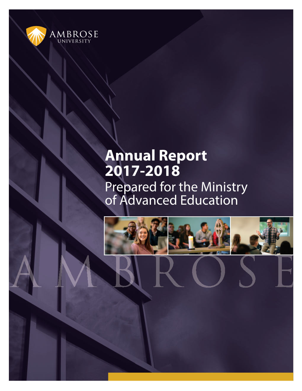 Annual Report 2017-2018 Prepared for the Ministry of Advanced Education Ambrose University 150 Ambrose Circle SW Calgary, Alberta T3H 0L5