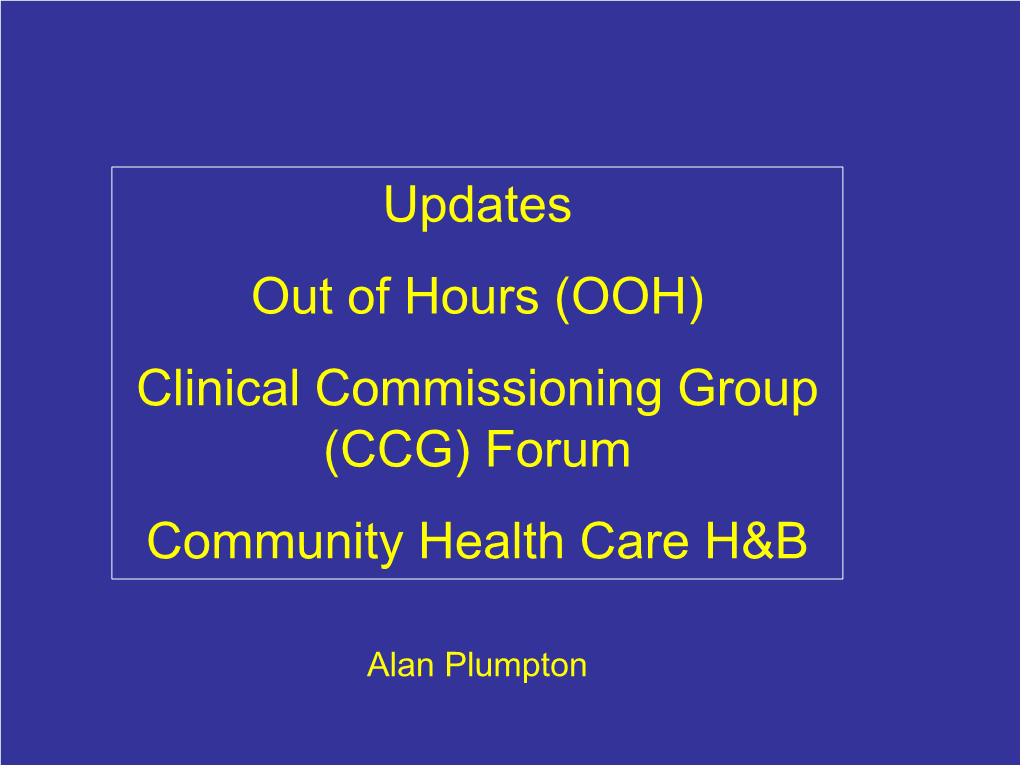 Updates out of Hours (OOH) Clinical Commissioning Group (CCG) Forum Community Health Care H&B