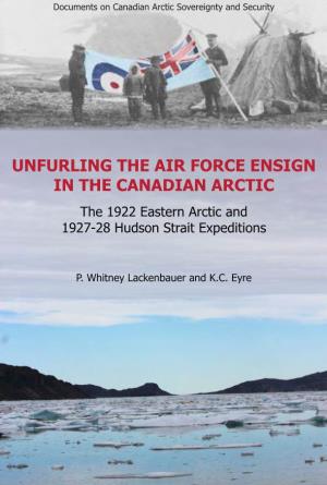 UNFURLING the AIR FORCE ENSIGN in the CANADIAN ARCTIC the 1922 Eastern Arctic and 1927-28 Hudson Strait Expeditions