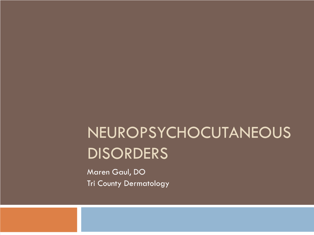 NEUROPSYCHOCUTANEOUS DISORDERS Maren Gaul, DO Tri County Dermatology Disclosures