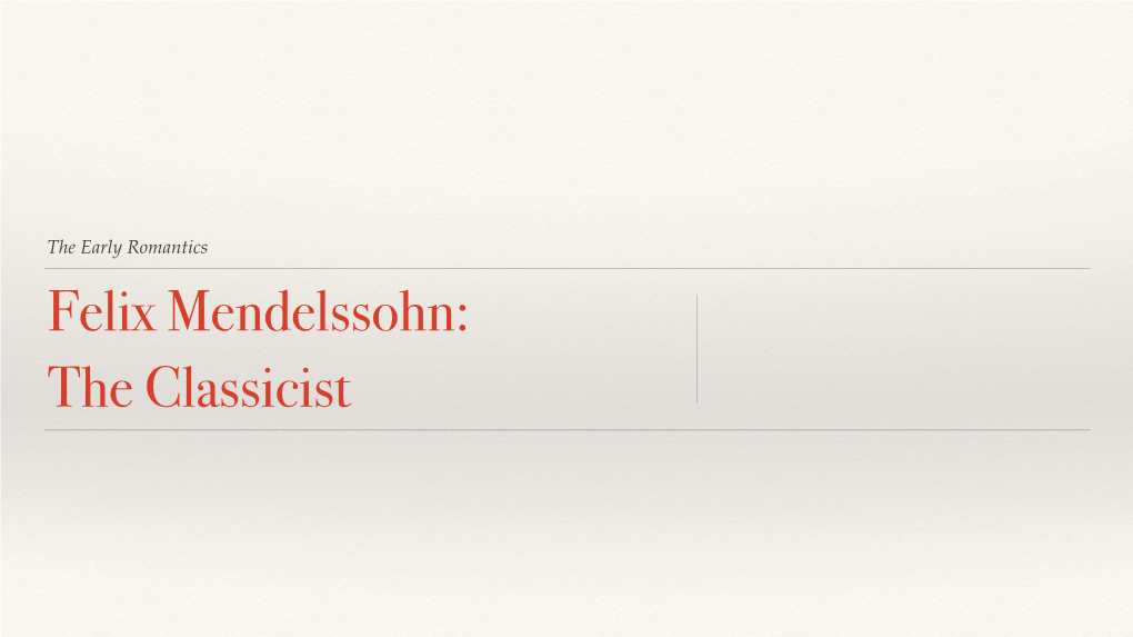 The Early Romantics Felix Mendelssohn: the Classicist About Mendelssohn