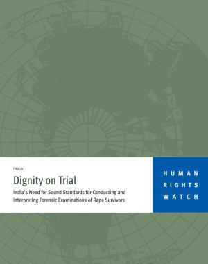 Dignity on Trial RIGHTS India’S Need for Sound Standards for Conducting and Interpreting Forensic Examinations of Rape Survivors WATCH