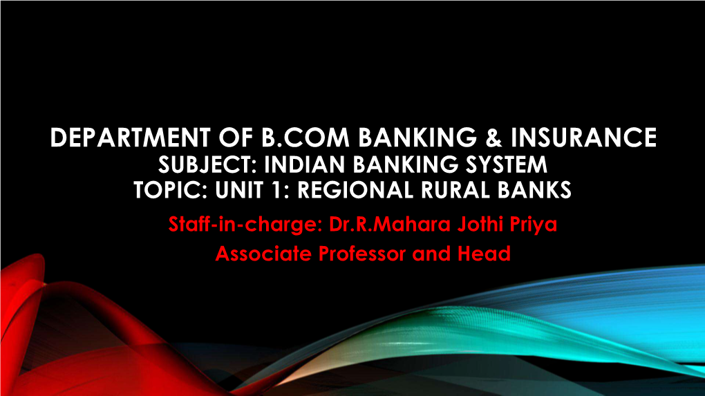 REGIONAL RURAL BANKS Staff-In-Charge: Dr.R.Mahara Jothi Priya Associate Professor and Head REGIONAL RURAL BANKS UNIT - 1