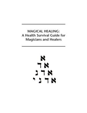 MAGICAL HEALING : a Health Survival Guide for Magicians and Healers Dedicated to Stuart Littlejohn and to Frater Acher for Encouraging Me to Write This Book
