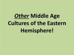 Other Middle Age Cultures of the Eastern Hemisphere! • the “Eastern Hemisphere” Is the Eastern Half of the World