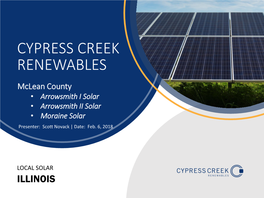 CYPRESS CREEK RENEWABLES Mclean County • Arrowsmith I Solar • Arrowsmith II Solar • Moraine Solar Presenter: Scott Novack | Date: Feb