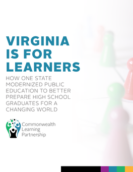 Virginia Is for Learners How One State Modernized Public Education to Better Prepare High School Graduates for a Changing World About This Report
