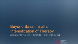 Beyond Basal Insulin: Intensification of Therapy Jennifer D’Souza, Pharmd, CDE, BC-ADM