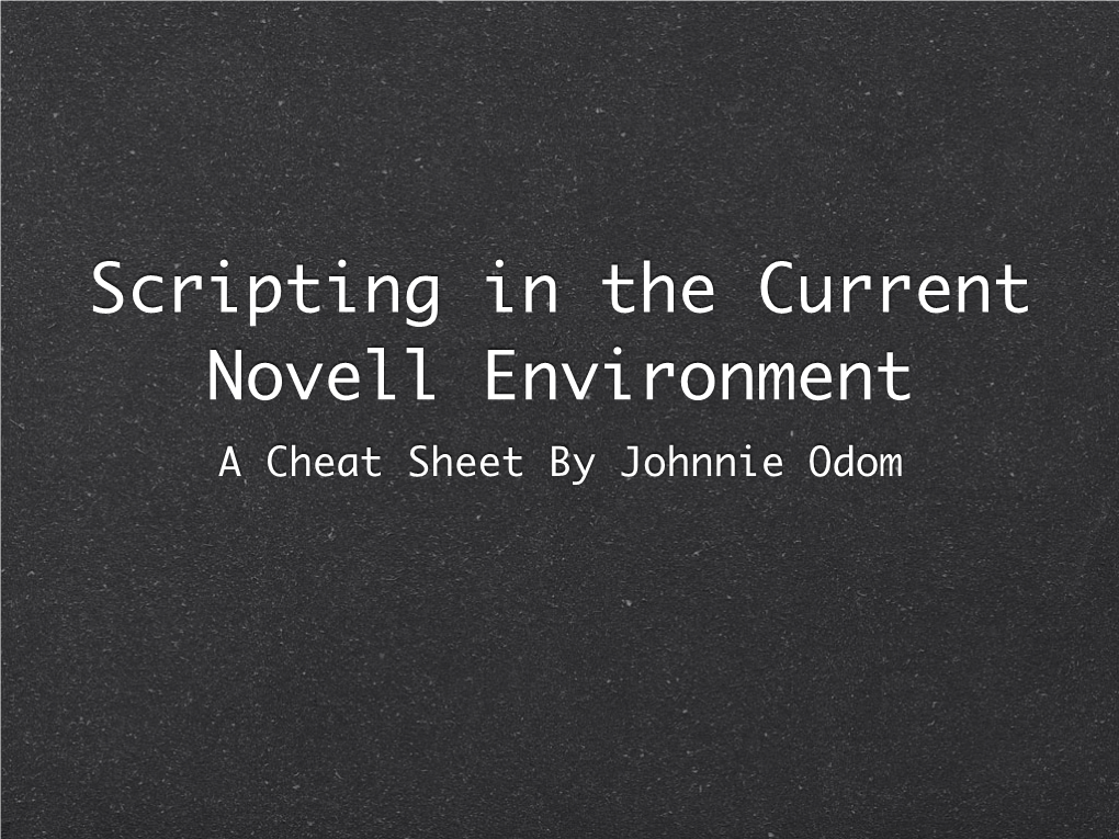 Scripting in the Current Novell Environment a Cheat Sheet by Johnnie Odom Anyone Can Script