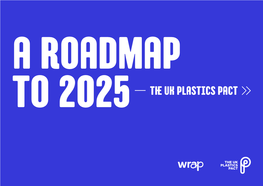 To 2025 the UK Plastics Pact the UK Plastics Pact – a Roadmap to 2025 Setting the Scene