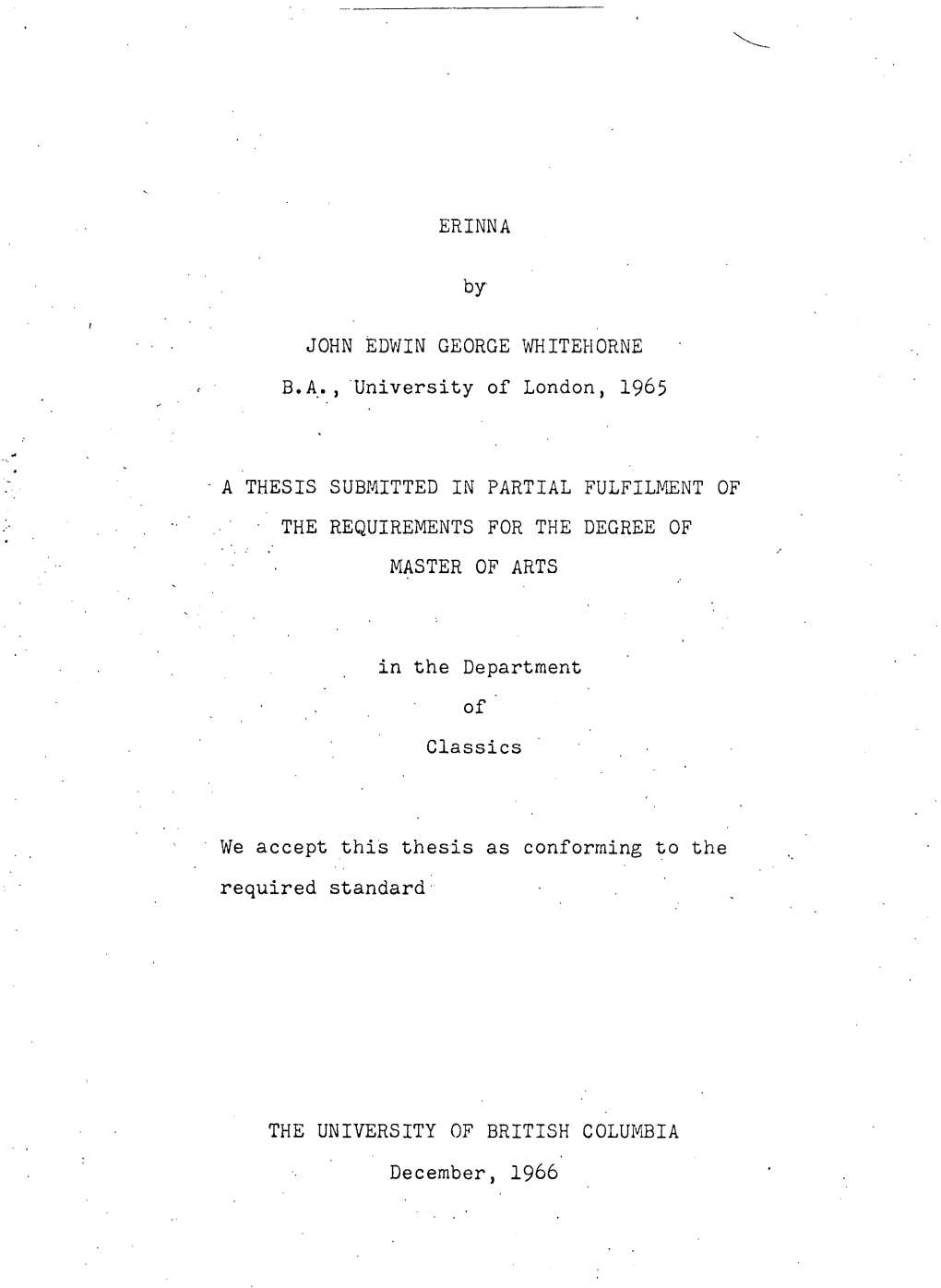 ERINNA by JOHN EDWIN GEORGE WHITERORNE B.A., University of London, 1965 • a THESIS SUBMITTED in PARTIAL FULFILMENT • THE