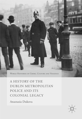 A HISTORY of the DUBLIN METROPOLITAN POLICE and ITS COLONIAL LEGACY Anastasia Dukova World Histories of Crime, Culture and Violence