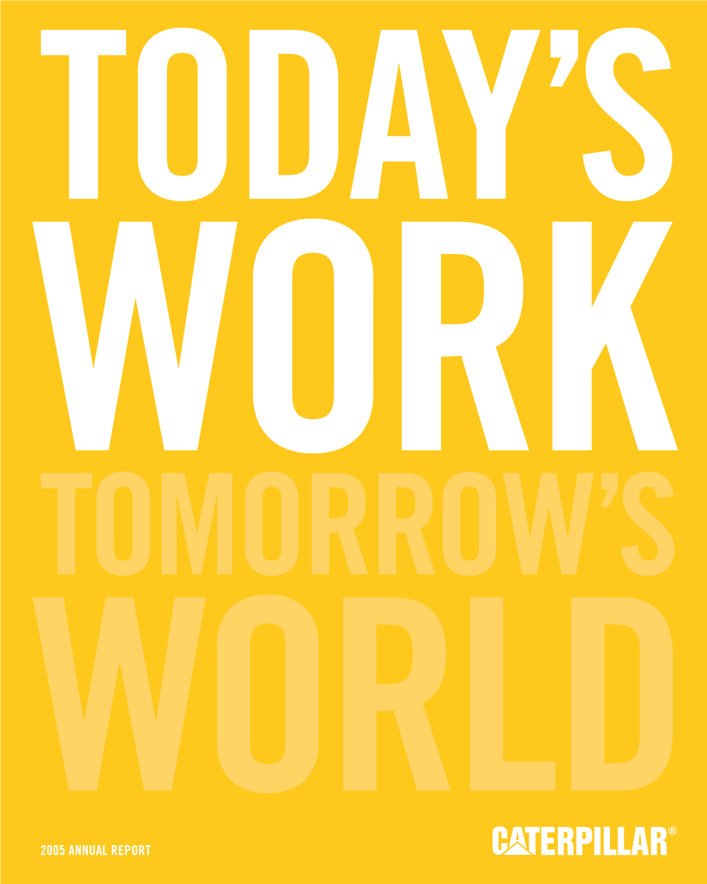 2005 Annual Report Annual 2005 Caterpillar Today’S Work Tomorrow’S World Peoria, Il 61629 309.675.1000 Yecx0018 2005 Annual Report to Our Stakeholders