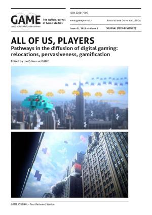 OF US, PLAYERS Pathways in the Diffusion of Digital Gaming: Relocations, Pervasiveness, Gamification Edited by the Editors at GAME