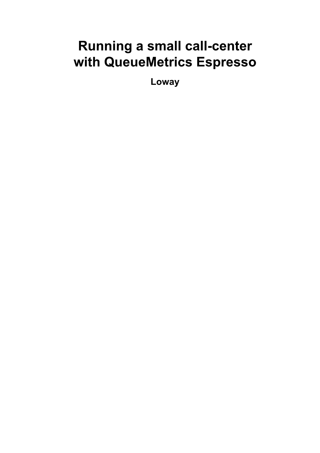 Running a Small Call-Center with Queuemetrics Espresso Loway Running a Small Call-Center with Queuemetrics Espresso Loway Table of Contents