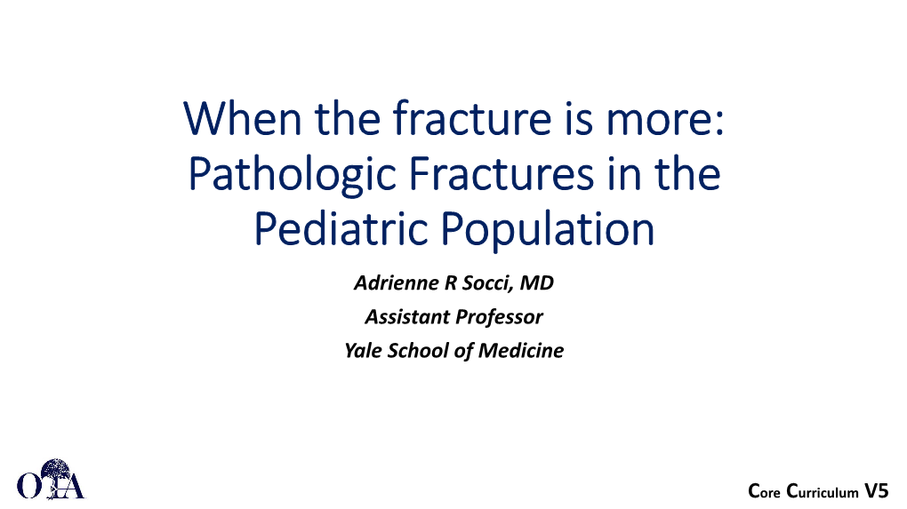 Pathologic Fractures in the Pediatric Population Adrienne R Socci, MD Assistant Professor Yale School of Medicine