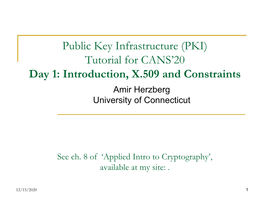 Public Key Infrastructure (PKI) Tutorial for CANS’20 Day 1: Introduction, X.509 and Constraints Amir Herzberg University of Connecticut