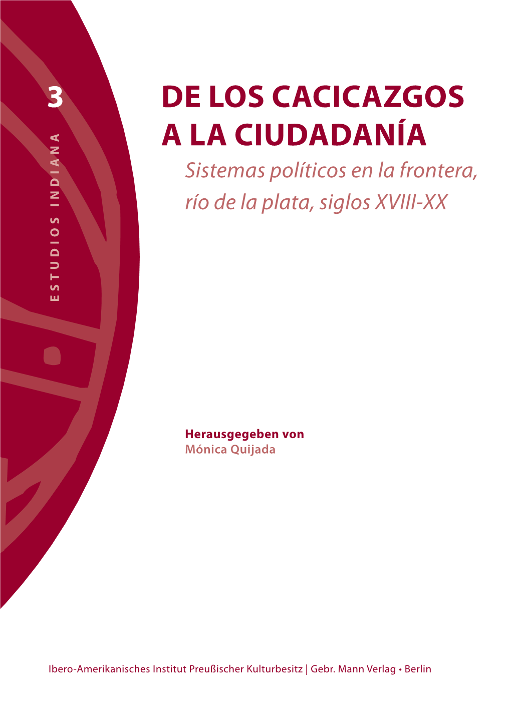 DE LOS CACICAZGOS a LA CIUDADANÍA Sistemas Políticos En La Frontera, Río De La Plata, Siglos XVIII-XX