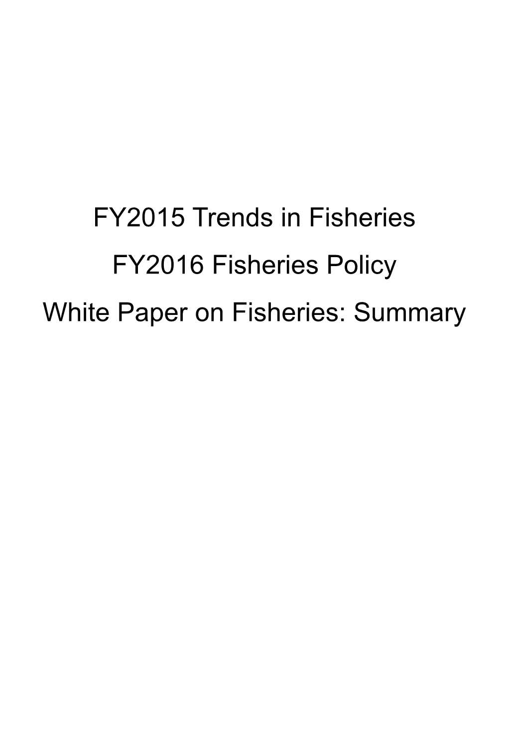 FY2015 Trends in Fisheries FY2016 Fisheries Policy White Paper on Fisheries: Summary Table of Contents
