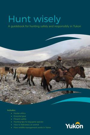 Hunt Wisely a Guidebook for Hunting Safely and Responsibly in Yukon