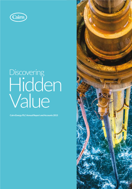 Cairn Energy PLC Annual Report and Accounts 2013 Accounts and Report PLC Annual Energy Cairn Discovering Hidden Value