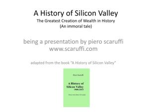 A History of Silicon Valley the Greatest Creation of Wealth in History (An Immoral Tale) Being a Presentation by Piero Scaruffi